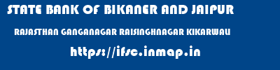 STATE BANK OF BIKANER AND JAIPUR  RAJASTHAN GANGANAGAR RAISINGHNAGAR KIKARWALI  ifsc code